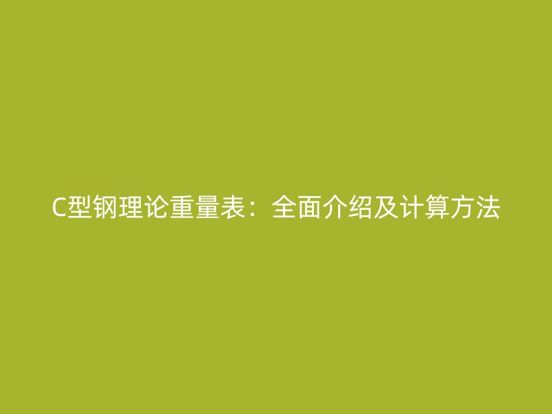 C型鋼理論重量表：全面介紹及計(jì)算方法