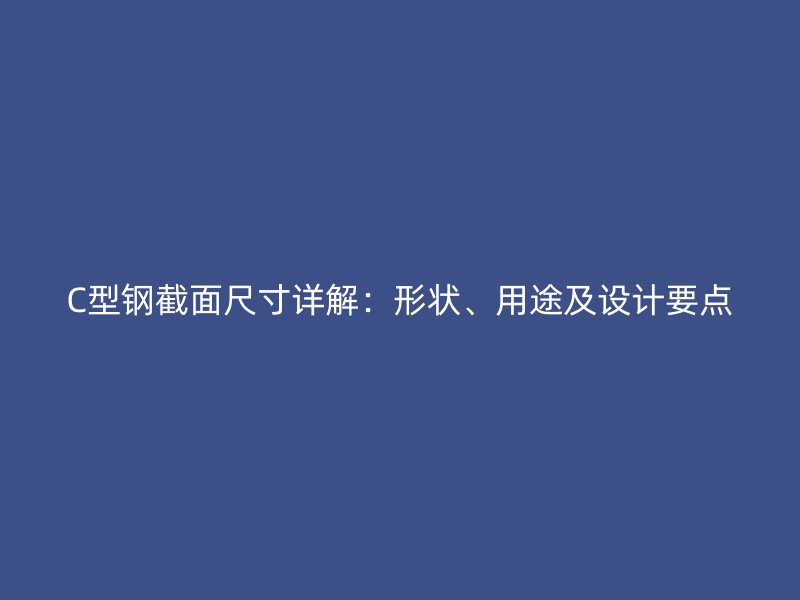 C型鋼截面尺寸詳解：形狀、用途及設(shè)計要點