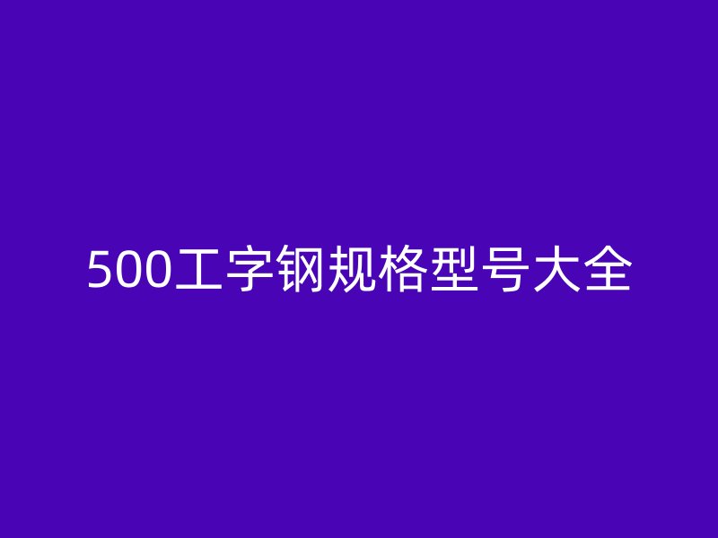 500工字鋼規(guī)格型號大全