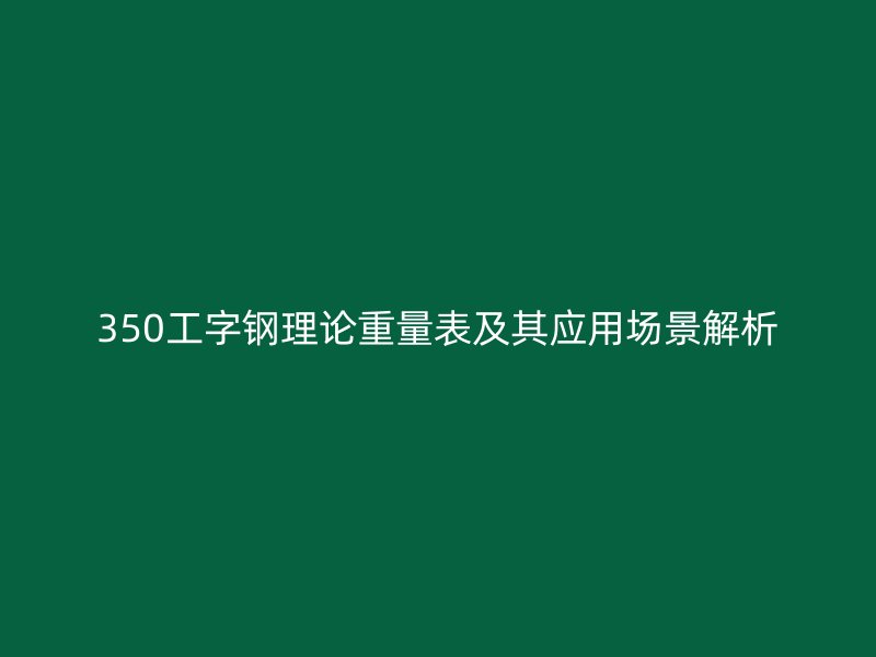 350工字鋼理論重量表及其應(yīng)用場景解析