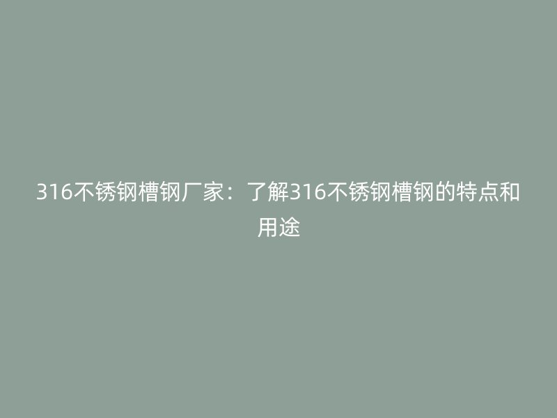316不銹鋼槽鋼廠家：了解316不銹鋼槽鋼的特點(diǎn)和用途