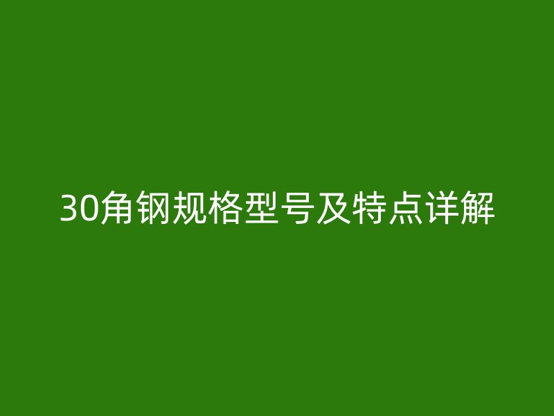 30角鋼規(guī)格型號及特點詳解