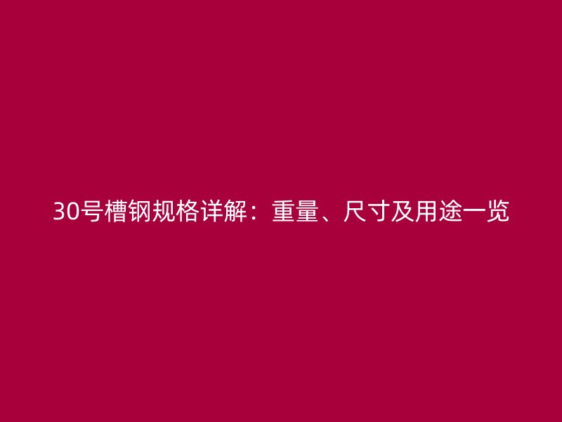 30號(hào)槽鋼規(guī)格詳解：重量、尺寸及用途一覽