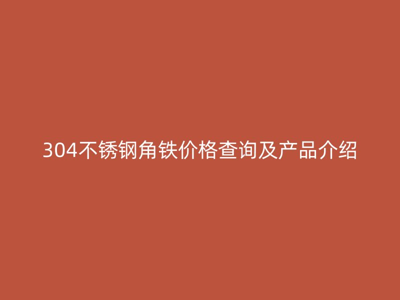 304不銹鋼角鐵價格查詢及產(chǎn)品介紹