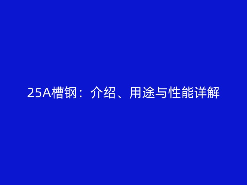 25A槽鋼：介紹、用途與性能詳解