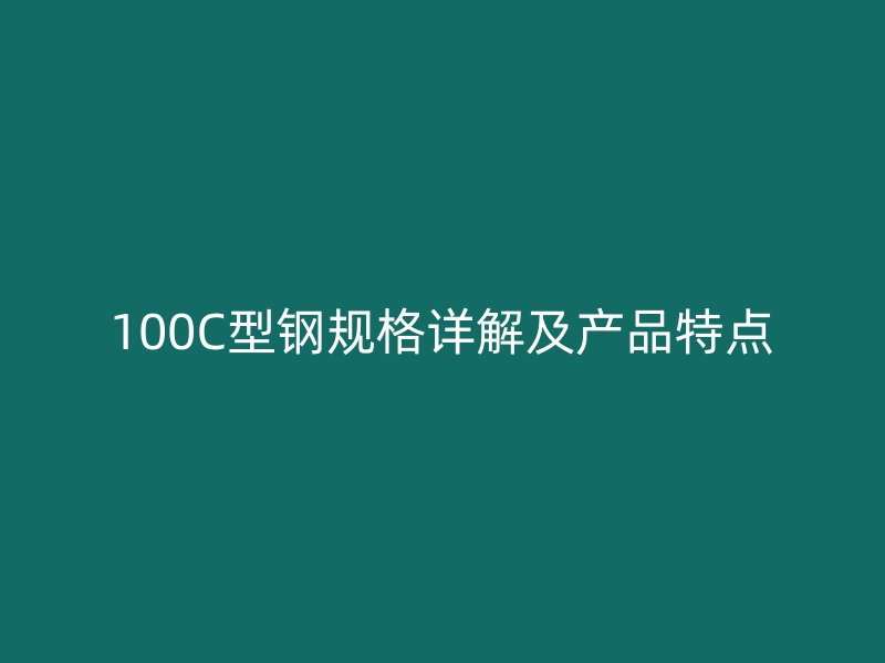 100C型鋼規(guī)格詳解及產(chǎn)品特點
