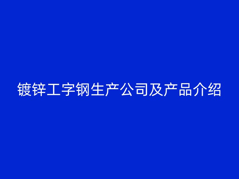 鍍鋅工字鋼生產(chǎn)公司及產(chǎn)品介紹