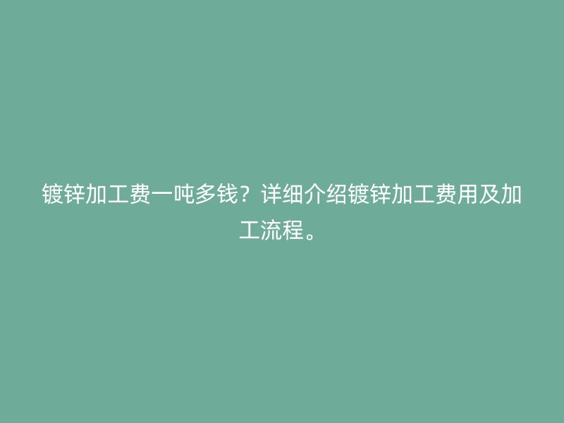 鍍鋅加工費一噸多錢？詳細介紹鍍鋅加工費用及加工流程。