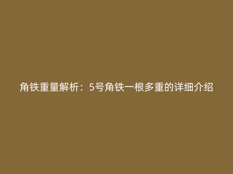 角鐵重量解析：5號(hào)角鐵一根多重的詳細(xì)介紹