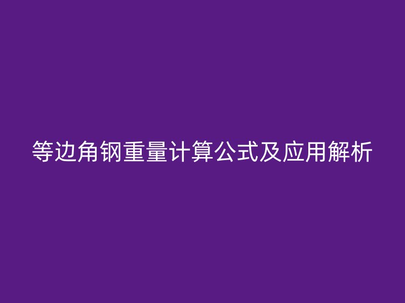 等邊角鋼重量計(jì)算公式及應(yīng)用解析