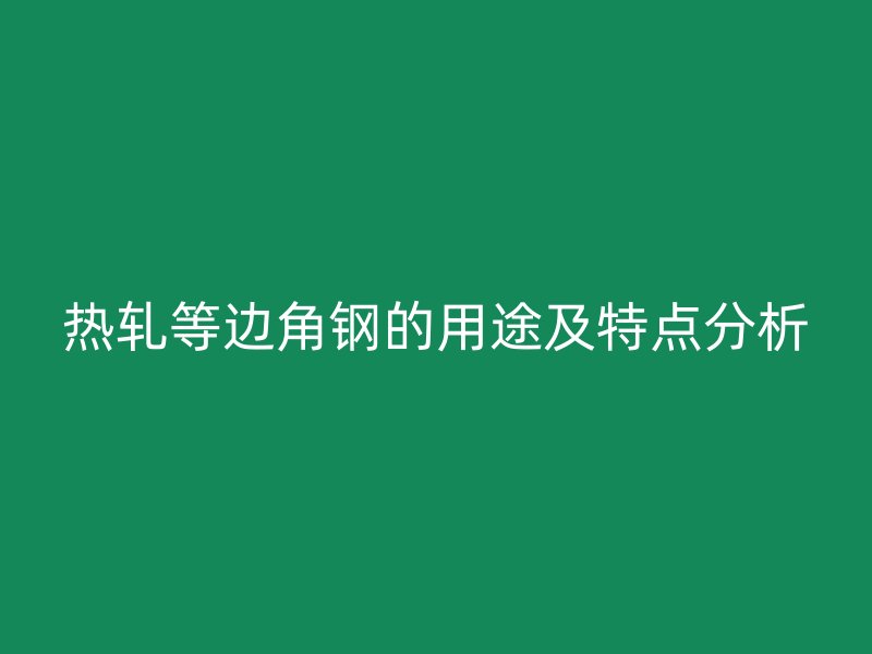 熱軋等邊角鋼的用途及特點分析