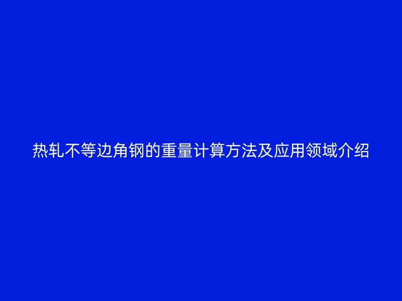 熱軋不等邊角鋼的重量計算方法及應用領域介紹