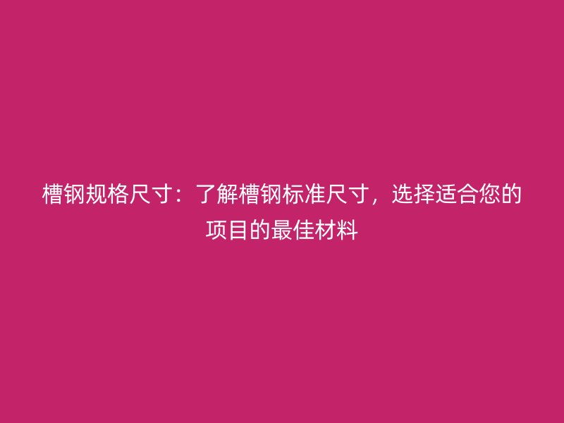 槽鋼規(guī)格尺寸：了解槽鋼標(biāo)準(zhǔn)尺寸，選擇適合您的項(xiàng)目的最佳材料
