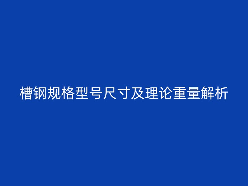 槽鋼規(guī)格型號(hào)尺寸及理論重量解析
