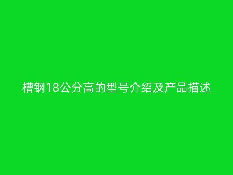 槽鋼18公分高的型號介紹及產(chǎn)品描述