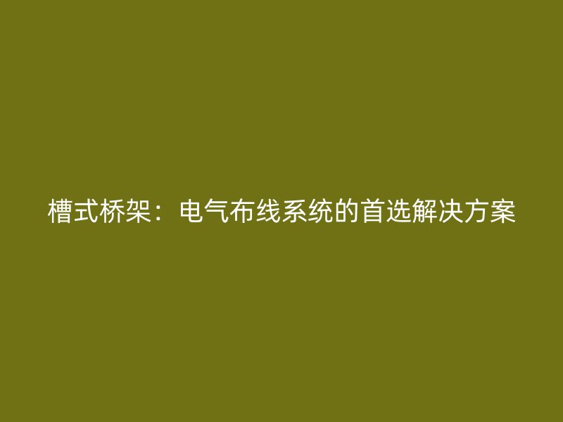 槽式橋架：電氣布線(xiàn)系統(tǒng)的首選解決方案