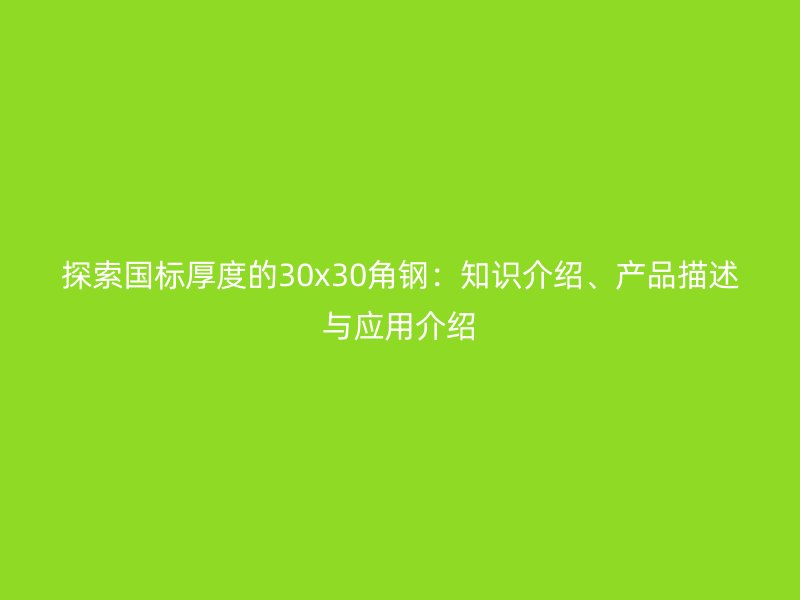 探索國標(biāo)厚度的30x30角鋼：知識介紹、產(chǎn)品描述與應(yīng)用介紹