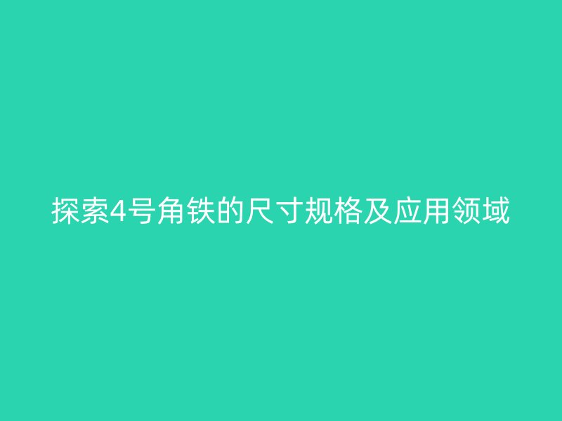 探索4號(hào)角鐵的尺寸規(guī)格及應(yīng)用領(lǐng)域