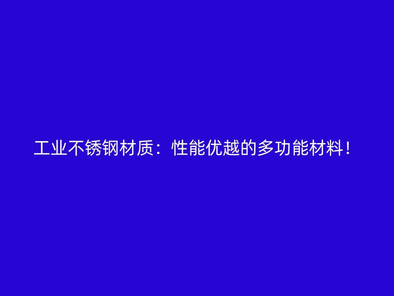 工業(yè)不銹鋼材質(zhì)：性能優(yōu)越的多功能材料！