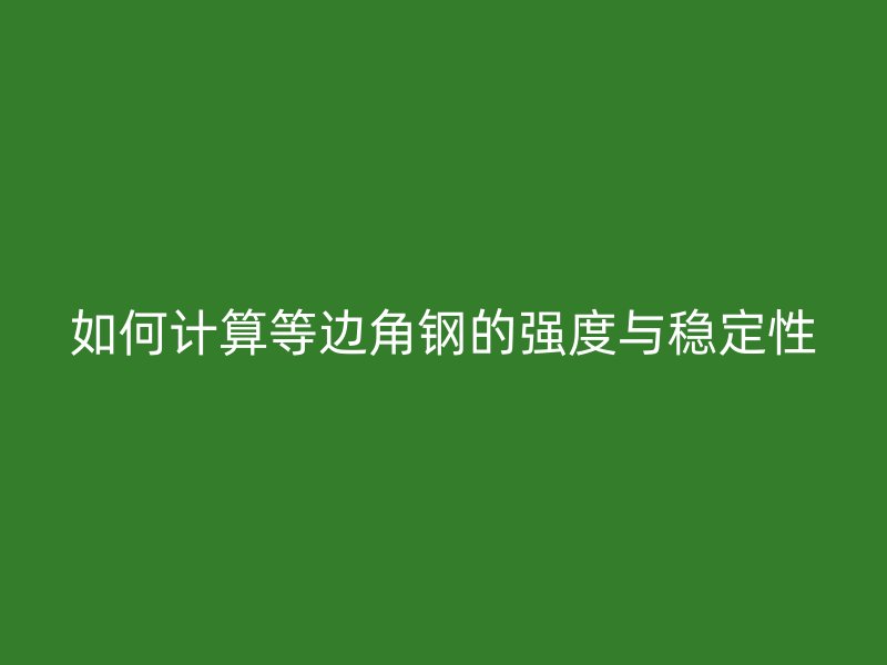 如何計(jì)算等邊角鋼的強(qiáng)度與穩(wěn)定性