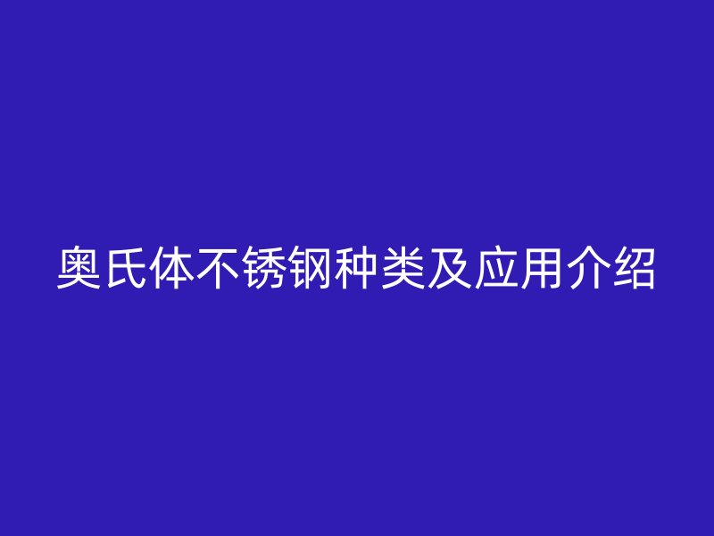 奧氏體不銹鋼種類及應(yīng)用介紹