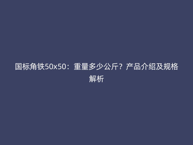 國(guó)標(biāo)角鐵50x50：重量多少公斤？產(chǎn)品介紹及規(guī)格解析