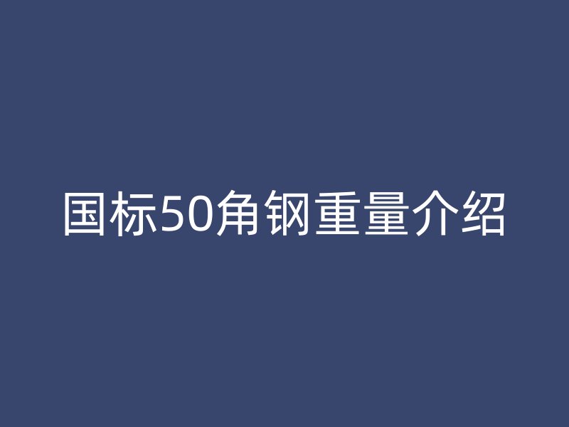 國標(biāo)50角鋼重量介紹