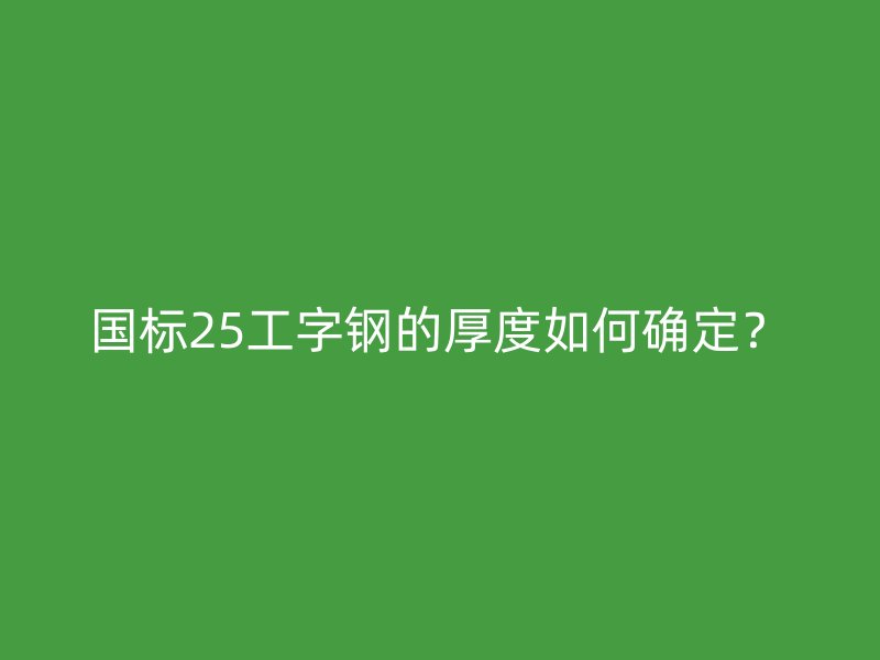 國(guó)標(biāo)25工字鋼的厚度如何確定？