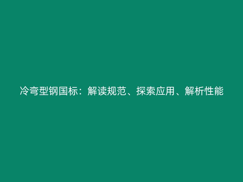 冷彎型鋼國標(biāo)：解讀規(guī)范、探索應(yīng)用、解析性能