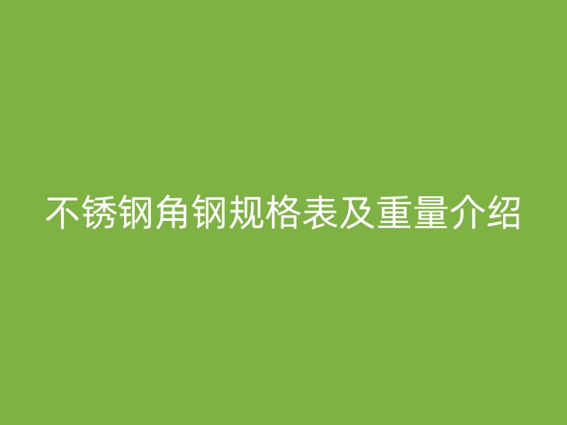 不銹鋼角鋼規(guī)格表及重量介紹