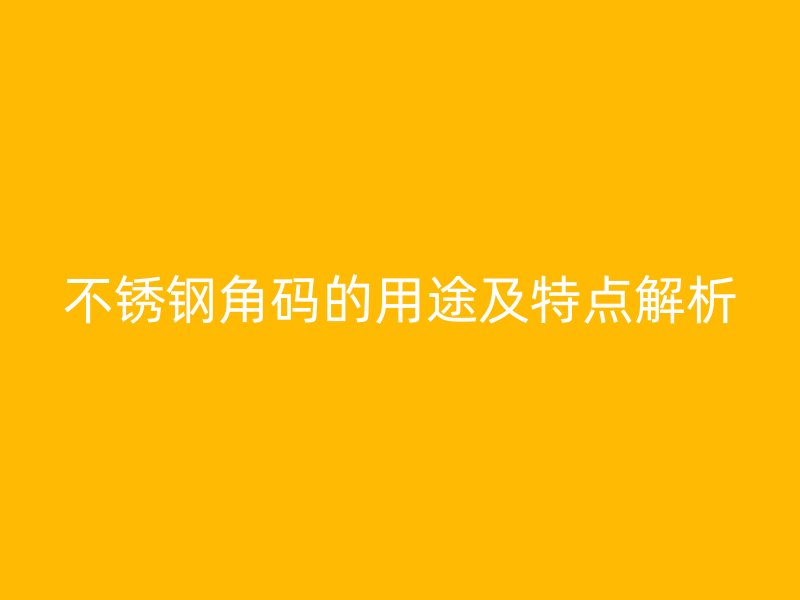 不銹鋼角碼的用途及特點解析