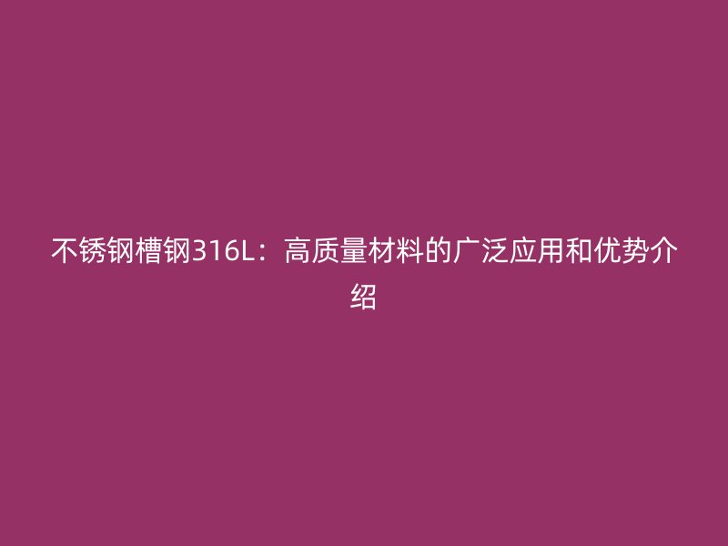 不銹鋼槽鋼316L：高質(zhì)量材料的廣泛應(yīng)用和優(yōu)勢介紹