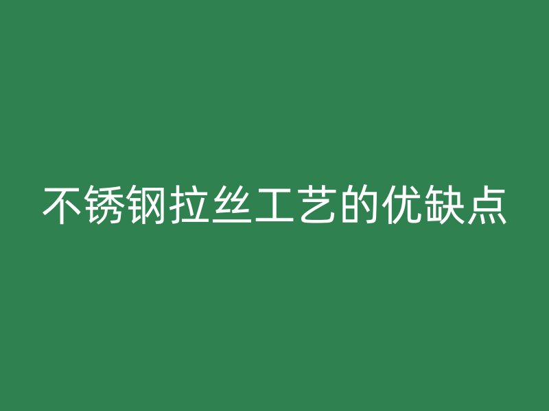 不銹鋼拉絲工藝的優(yōu)缺點(diǎn)