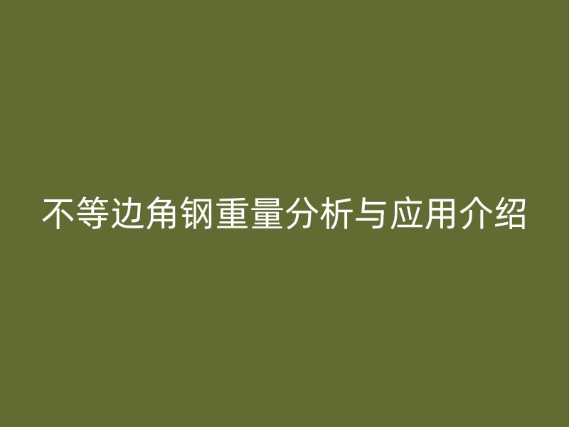 不等邊角鋼重量分析與應(yīng)用介紹