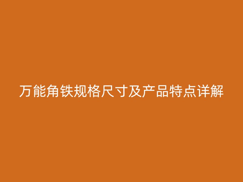 萬能角鐵規(guī)格尺寸及產(chǎn)品特點(diǎn)詳解
