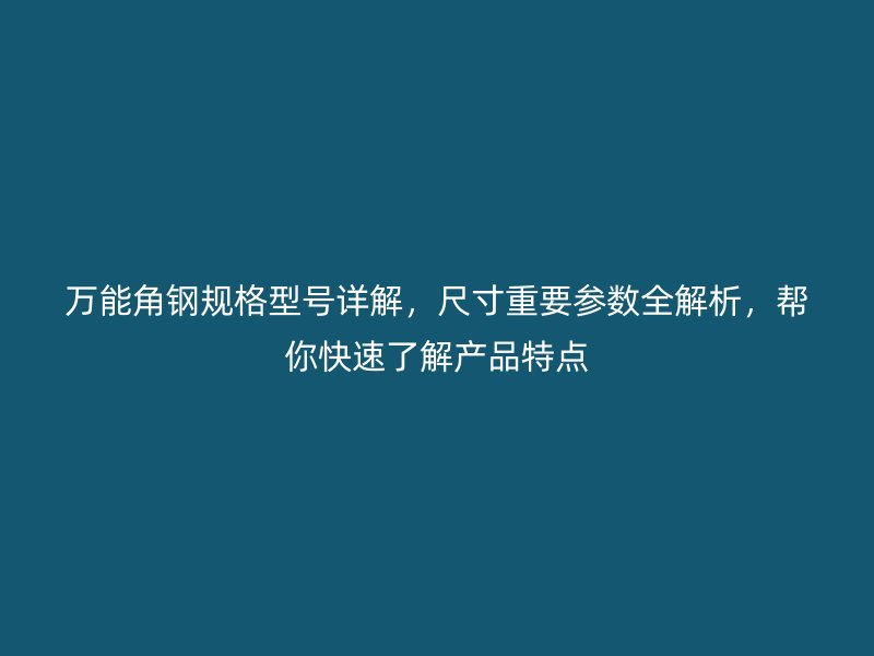 萬(wàn)能角鋼規(guī)格型號(hào)詳解，尺寸重要參數(shù)全解析，幫你快速了解產(chǎn)品特點(diǎn)