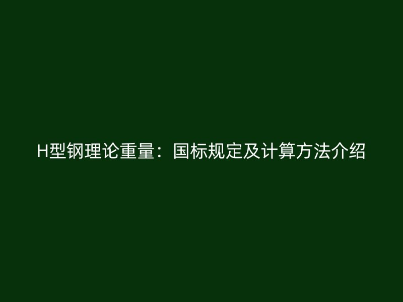 H型鋼理論重量：國(guó)標(biāo)規(guī)定及計(jì)算方法介紹