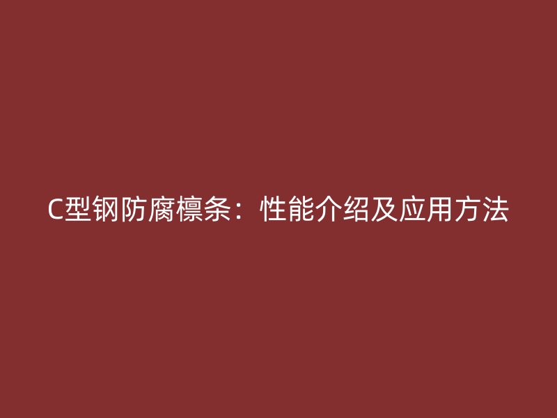 C型鋼防腐檁條：性能介紹及應(yīng)用方法