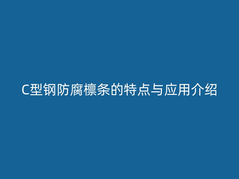 C型鋼防腐檁條的特點與應(yīng)用介紹