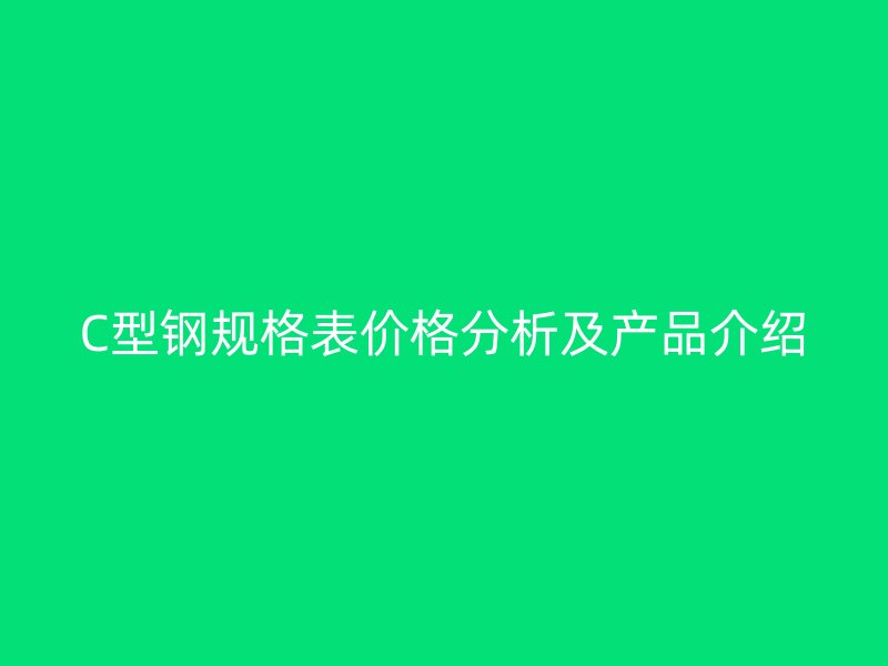 C型鋼規(guī)格表價(jià)格分析及產(chǎn)品介紹