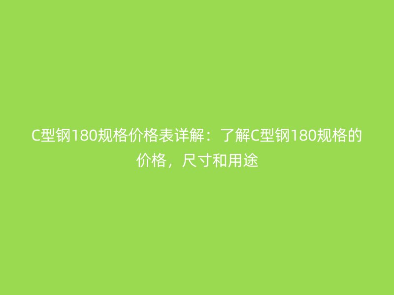 C型鋼180規(guī)格價格表詳解：了解C型鋼180規(guī)格的價格，尺寸和用途