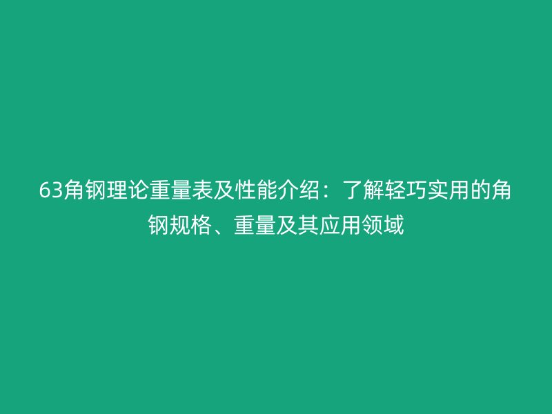63角鋼理論重量表及性能介紹：了解輕巧實(shí)用的角鋼規(guī)格、重量及其應(yīng)用領(lǐng)域