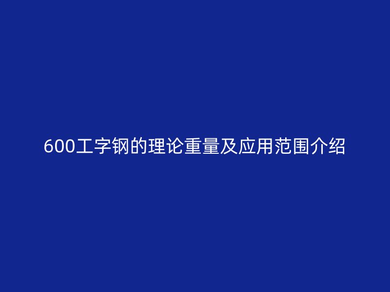 600工字鋼的理論重量及應用范圍介紹