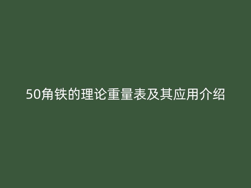 50角鐵的理論重量表及其應用介紹