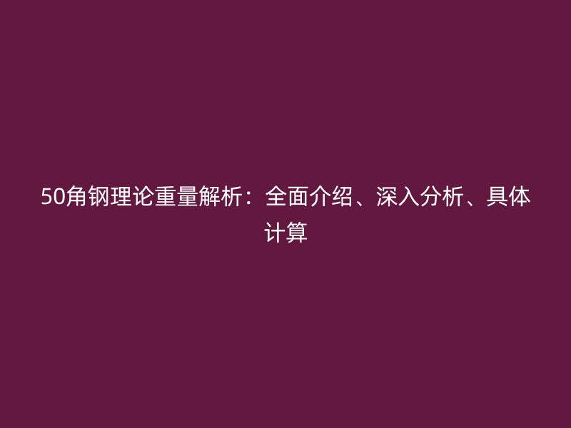 50角鋼理論重量解析：全面介紹、深入分析、具體計(jì)算