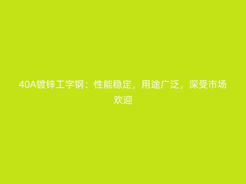 40A鍍鋅工字鋼：性能穩(wěn)定，用途廣泛，深受市場(chǎng)歡迎