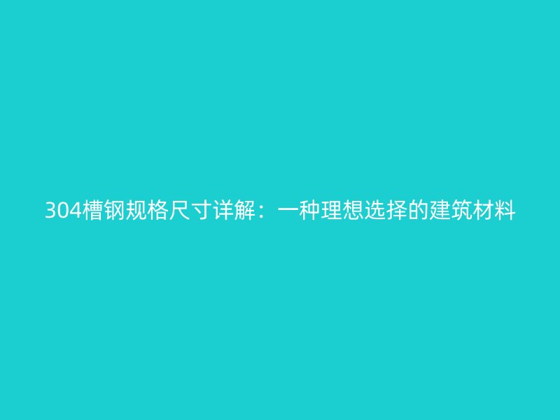 304槽鋼規(guī)格尺寸詳解：一種理想選擇的建筑材料