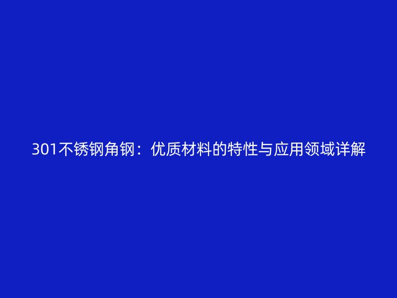 301不銹鋼角鋼：優(yōu)質(zhì)材料的特性與應(yīng)用領(lǐng)域詳解