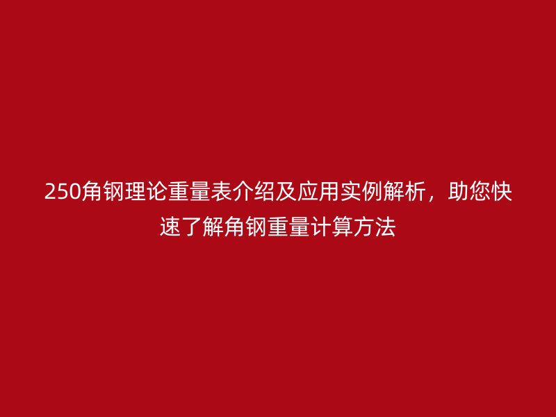 250角鋼理論重量表介紹及應(yīng)用實例解析，助您快速了解角鋼重量計算方法