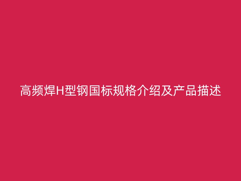 高頻焊H型鋼國(guó)標(biāo)規(guī)格介紹及產(chǎn)品描述